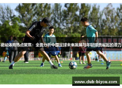 德斌体育热点聚焦：全面分析中国足球未来发展与年轻球员崛起的潜力